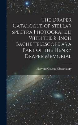 The Draper Catalogue of Stellar Spectra Photograhed With the 8-inch Bache Telescope as a Part of the Henry Draper Memorial - Harvard College Observatory (Creator)