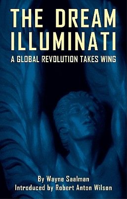 The Dream Illuminati: A Global Revolution Takes Wing - Saalman, Wayne, and Wilson, Robert Anton (Introduction by)