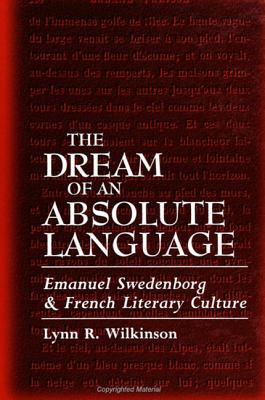 The Dream of an Absolute Language: Emanuel Swedenborg and French Literary Culture - Wilkinson, Lynn R