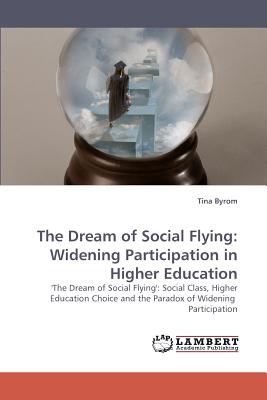 The Dream of Social Flying: Widening Participation in Higher Education - Byrom, Tina