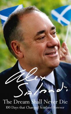 The Dream Shall Never Die: 100 Days That Changed Scotland Forever - Salmond, Alex