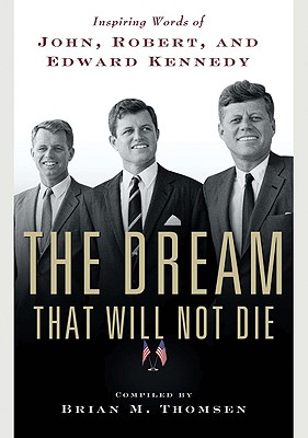 The Dream That Will Not Die: Inspiring Words of John, Robert, and Edward Kennedy - Thomsen, Brian M, and Niles, Douglas