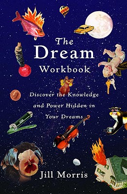 The Dream Workbook: Discover the Knowledge and Power Hidden in Your Dreams - Morris, Jill, PhD