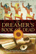 The Dreamers Book of the Dead: A Soul Travelers Guide to Death Dying and the Other Side