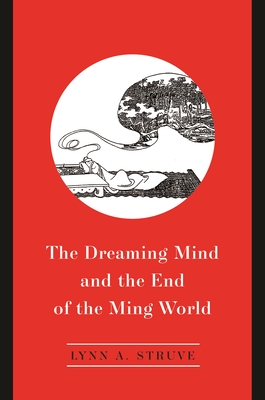 The Dreaming Mind and the End of the Ming World - Struve, Lynn A