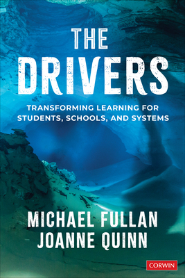 The Drivers: Transforming Learning for Students, Schools, and Systems - Fullan, Michael, and Quinn, Joanne