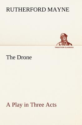 The Drone A Play in Three Acts - Mayne, Rutherford