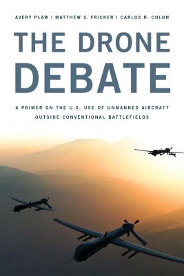 The Drone Debate: A Primer on the U.S. Use of Unmanned Aircraft Outside Conventional Battlefields - Plaw, Avery, and Fricker, Matthew S, and Colon, Carlos