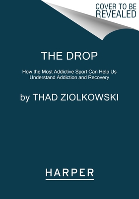 The Drop: How the Most Addictive Sport Can Help Us Understand Addiction and Recovery - Ziolkowski, Thad