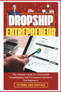 The Dropship Entrepreneur.: The Ultimate Guide To A Successful Dropshipping And E-Commerce Business For Beginners.