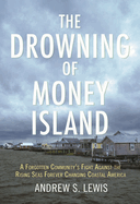 The Drowning of Money Island: A Forgotten Community's Fight Against the Rising Seas Threatening Coastal Americ a