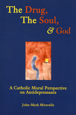 The Drug, the Soul, and God: A Theological Perspective on Antidepressants - Miravalle, John-Mark