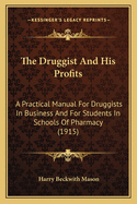 The Druggist And His Profits: A Practical Manual For Druggists In Business And For Students In Schools Of Pharmacy (1915)