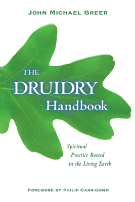 The Druidry Handbook: Spiritual Practice Rooted in the Living Earth - Greer, John Michael, and Carr-Gomm, Philip (Foreword by)