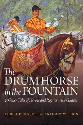 The Drum Horse in the Fountain: & Other Tales of Heroes and Rogues in the Guards - Joll, Christopher, and Weldon, Anthony, and Craigiebank, Field Marshal the Lord Guthrie of (Foreword by)