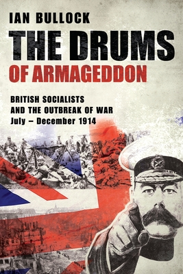 The Drums of Armageddon: BRITISH SOCIALISTS AND THE OUTBREAK OF WAR: July - December 1914 - Bullock, Ian