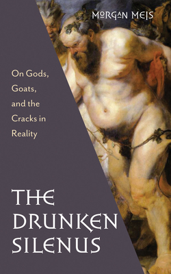 The Drunken Silenus: On Gods, Goats, and the Cracks in Reality - Meis, Morgan