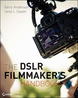 The DSLR Filmmaker's Handbook: Real-World Production Techniques - Anderson, Barry, and Geyen, Janie L.