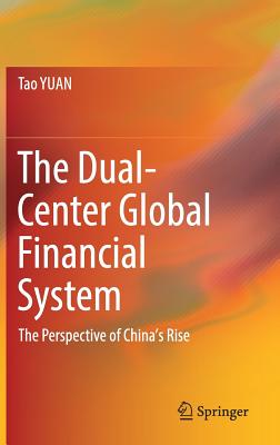 The Dual-Center Global Financial System: The Perspective of China's Rise - Yuan, Tao