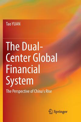 The Dual-Center Global Financial System: The Perspective of China's Rise - Yuan, Tao