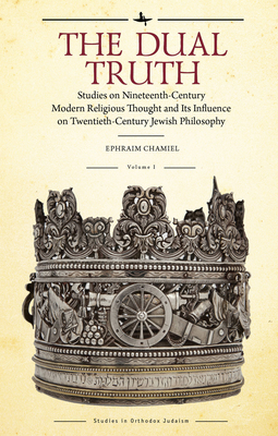 The Dual Truth, Volumes I & II: Studies on Nineteenth-Century Modern Religious Thought and Its Influence on Twentieth-Century Jewish Philosophy - Chamiel, Ephraim