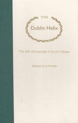 The Dublin Helix: The Life of Language in Joyce's Ulysses - Knowles, Sebastian D G