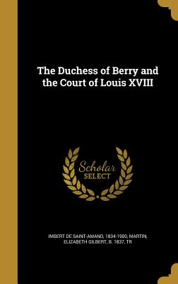 The Duchess of Berry and the Court of Louis XVIII - Saint-Amand, Imbert De (Creator), and Martin, Elizabeth Gilbert B 1837 (Creator)