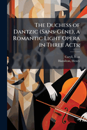 The Duchess of Dantzic (Sans-G?ane), a Romantic Light Opera in Three Acts;