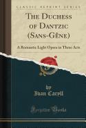 The Duchess of Dantzic (Sans-G?ne): A Romantic Light Opera in Three Acts (Classic Reprint)