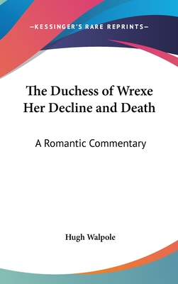 The Duchess of Wrexe Her Decline and Death: A Romantic Commentary - Walpole, Hugh