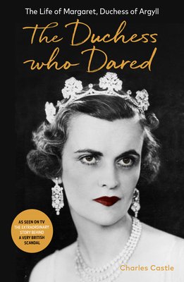The Duchess Who Dared: The Life of Margaret, Duchess of Argyll (The extraordinary story behind A Very British Scandal, starring Claire Foy and Paul Bettany) - Castle, Charles