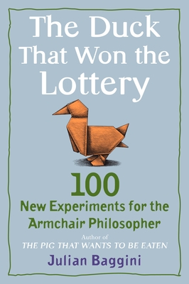 The Duck That Won the Lottery: 100 New Experiments for the Armchair Philosopher - Baggini, Julian