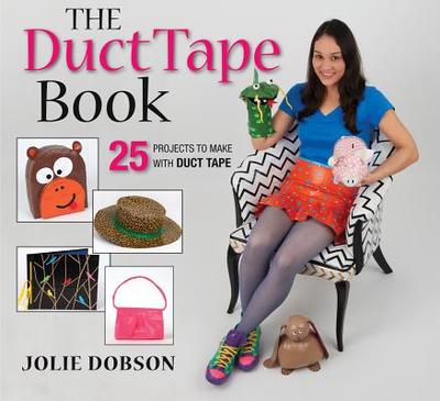 The Duct Tape Book: 25 Projects to Make with Duct Tape - Dobson, Jolie