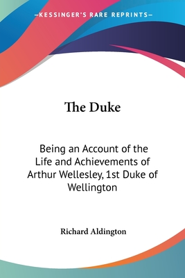 The Duke: Being an Account of the Life and Achievements of Arthur Wellesley, 1st Duke of Wellington - Aldington, Richard