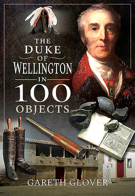 The Duke of Wellington in 100 Objects - Glover, Gareth