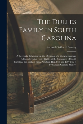 The Dulles Family in South Carolina: a Keepsake Published on the Occasion of a Commencement Address by John Foster Dulles at the University of South Carolina, the Sixth of June, Nineteen Hundred and Fifty-five / by Samuel Gaillard Stoney. - Stoney, Samuel Gaillard