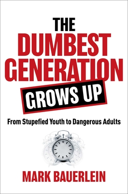 The Dumbest Generation Grows Up: From Stupefied Youth to Dangerous Adults - Bauerlein, Mark