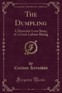 The Dumpling: A Detective Love Story, of a Great Labour Rising (Classic Reprint)