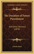 The Duration of Future Punishment: And Other Sermons (1878)