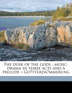 The Dusk of the Gods: Music-Drama in Three Acts and a Prelude = Go Tterda Mmerung