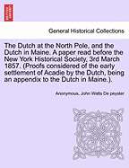 The Dutch at the North Pole, and the Dutch in Maine. a Paper Read Before the New York Historical Society, 3rd March 1857. (Proofs Considered of the Early Settlement of Acadie by the Dutch, Being an Appendix to the Dutch in Maine.).