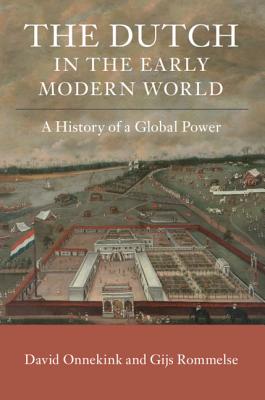 The Dutch in the Early Modern World: A History of a Global Power - Onnekink, David, and Rommelse, Gijs