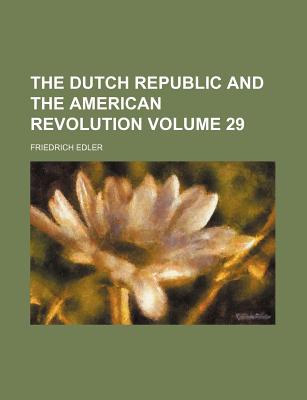 The Dutch Republic and the American Revolution Volume 29 - Edler, Friedrich, Ph.D.