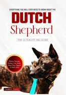 The Dutch Shepherd Bible: Everything You Will Ever Need To Know About The Dutch Shepherd