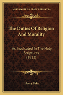 The Duties Of Religion And Morality: As Inculcated In The Holy Scriptures (1812)