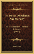 The Duties of Religion and Morality: As Inculcated in the Holy Scriptures (1812)