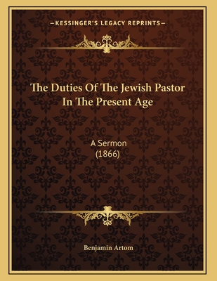 The Duties of the Jewish Pastor in the Present Age: A Sermon (1866) - Artom, Benjamin