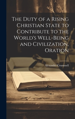 The Duty of a Rising Christian State to Contribute to the World's Well-Being and Civilization, Oration - Crummell, Alexander