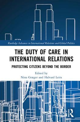 The Duty of Care in International Relations: Protecting Citizens Beyond the Border - Graeger, Nina (Editor), and Leira, Halvard (Editor)