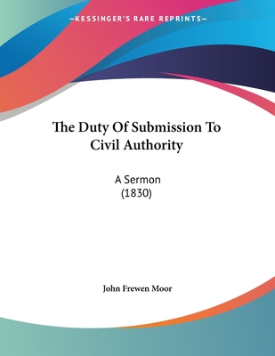 The Duty of Submission to Civil Authority: A Sermon (1830) - Moor, John Frewen